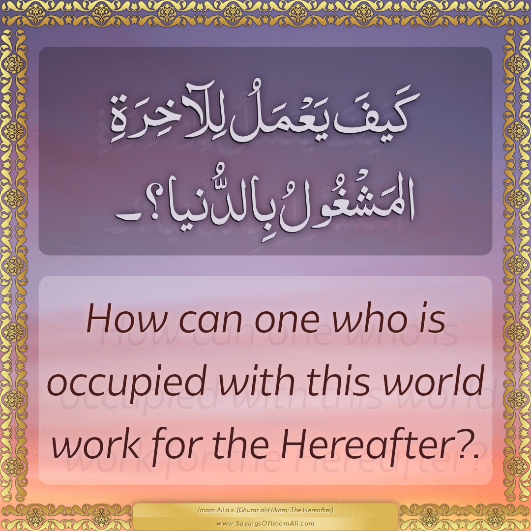 How can one who is occupied with this world work for the Hereafter?.